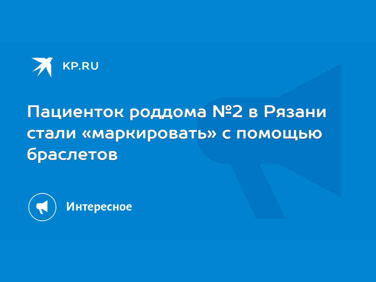 Пациенток роддома №2 в Рязани стали «маркировать» с помощью браслетов -  KP.RU