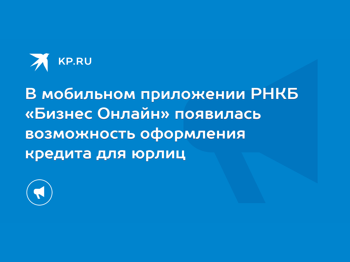 В мобильном приложении РНКБ «Бизнес Онлайн» появилась возможность  оформления кредита для юрлиц - KP.RU