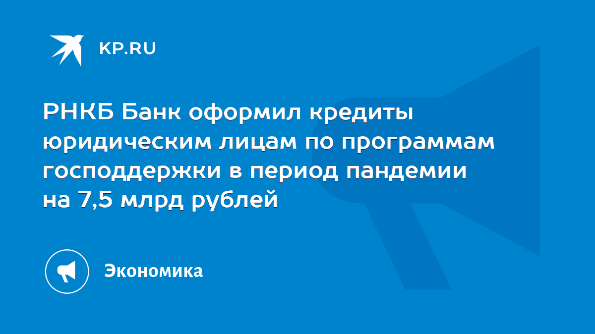 РНКБ Банк оформил кредиты юридическим лицам по программам господдержки в  период пандемии на 7,5 млрд рублей - KP.RU