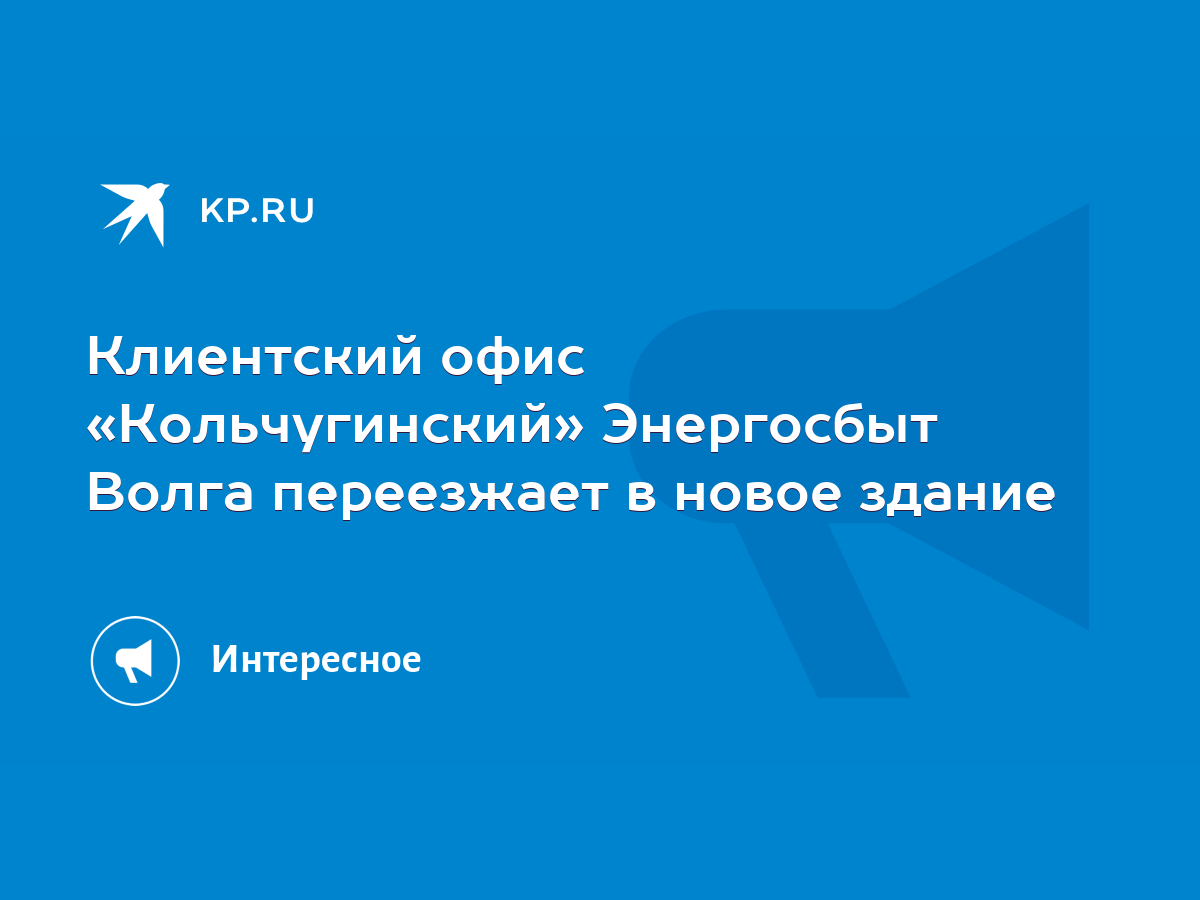 Клиентский офис «Кольчугинский» Энергосбыт Волга переезжает в новое здание  - KP.RU