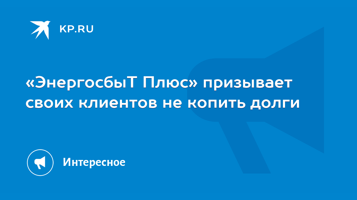 ЭнергосбыТ Плюс» призывает своих клиентов не копить долги - KP.RU