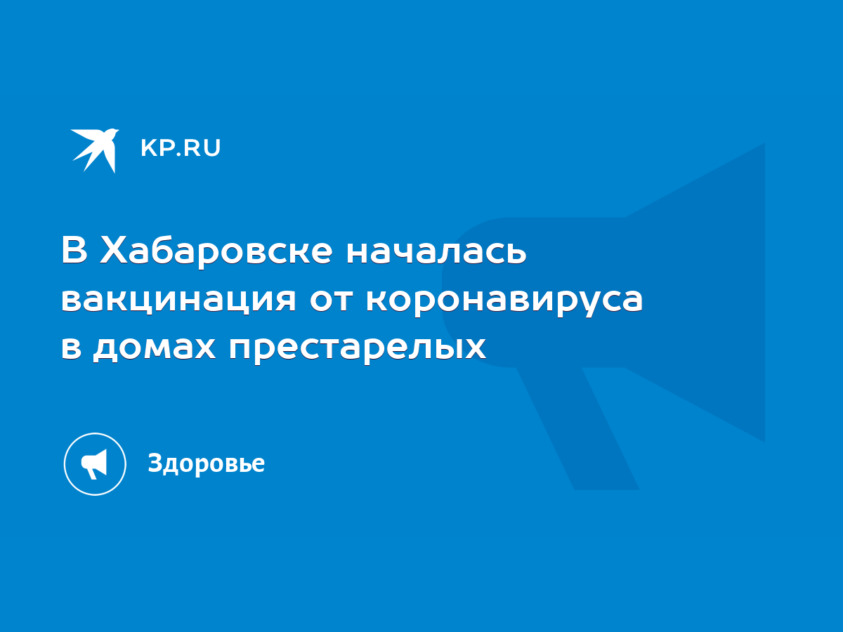 В Хабаровске началась вакцинация от коронавируса в домах престарелых - KP.RU