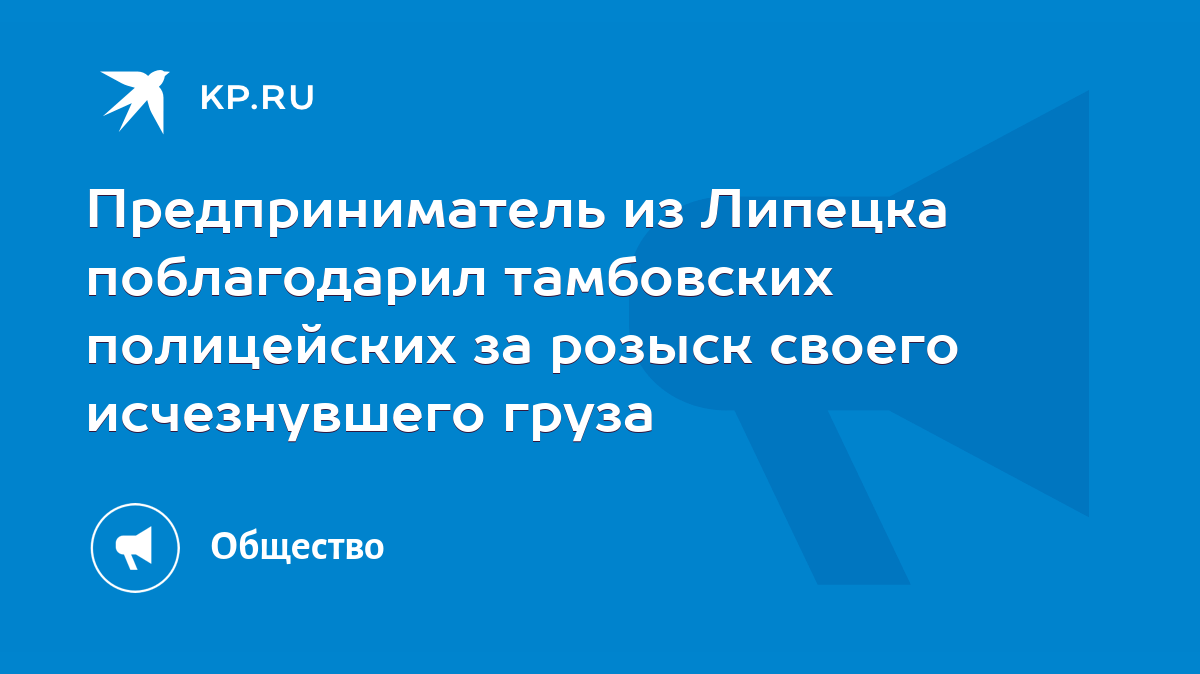 Предприниматель из Липецка поблагодарил тамбовских полицейских за розыск  своего исчезнувшего груза - KP.RU