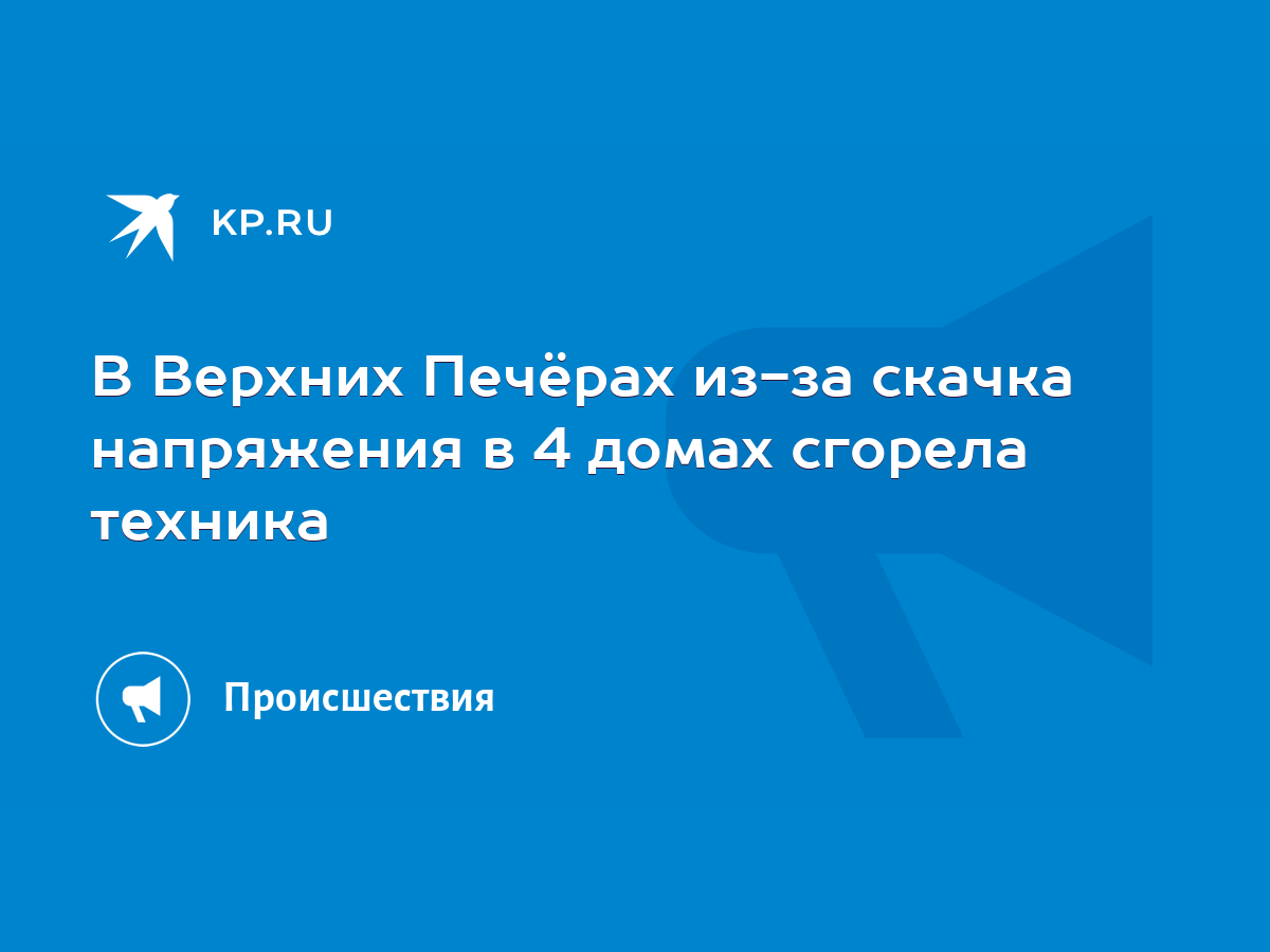 В Верхних Печёрах из-за скачка напряжения в 4 домах сгорела техника - KP.RU