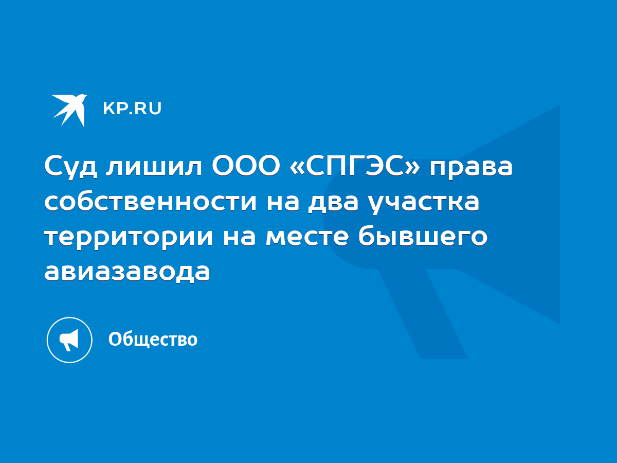 Суд лишил ООО «СПГЭС» права собственности на два участка территории на  месте бывшего авиазавода - KP.RU