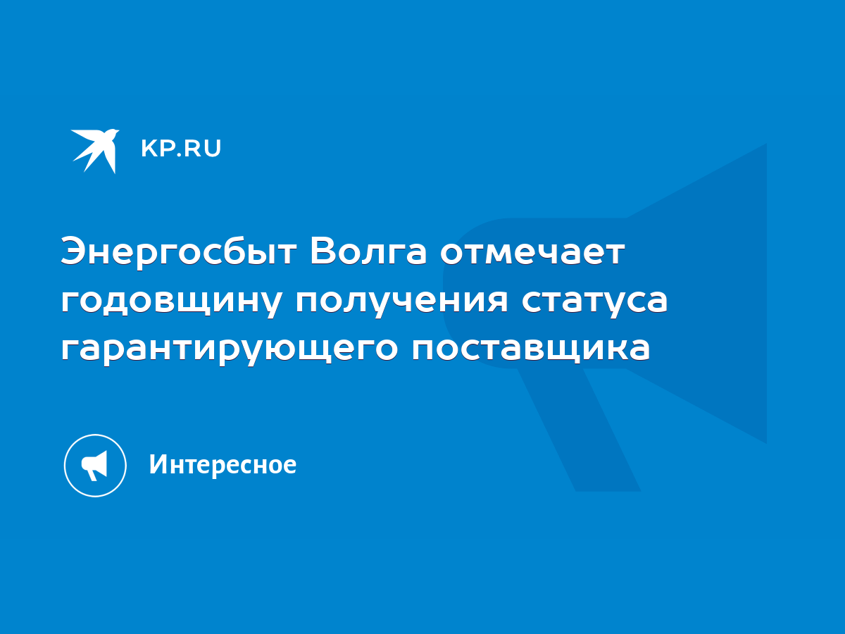 Энергосбыт Волга отмечает годовщину получения статуса гарантирующего  поставщика - KP.RU