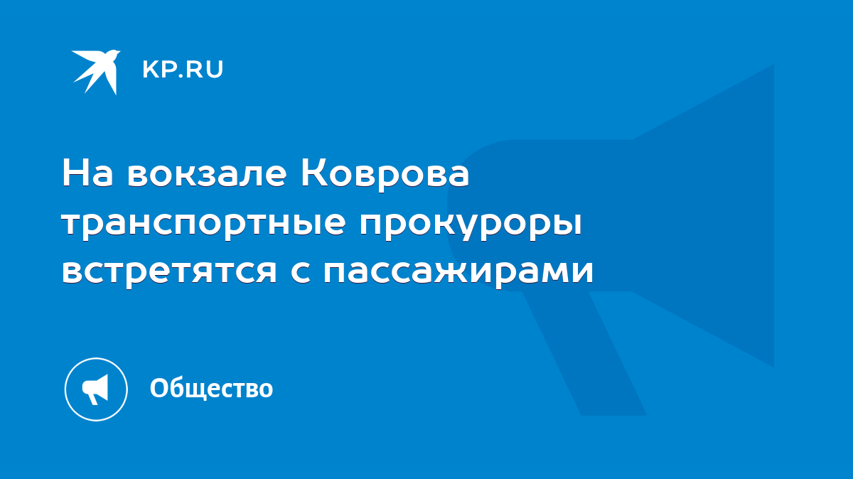 На вокзале Коврова транспортные прокуроры встретятся с пассажирами - KP.RU