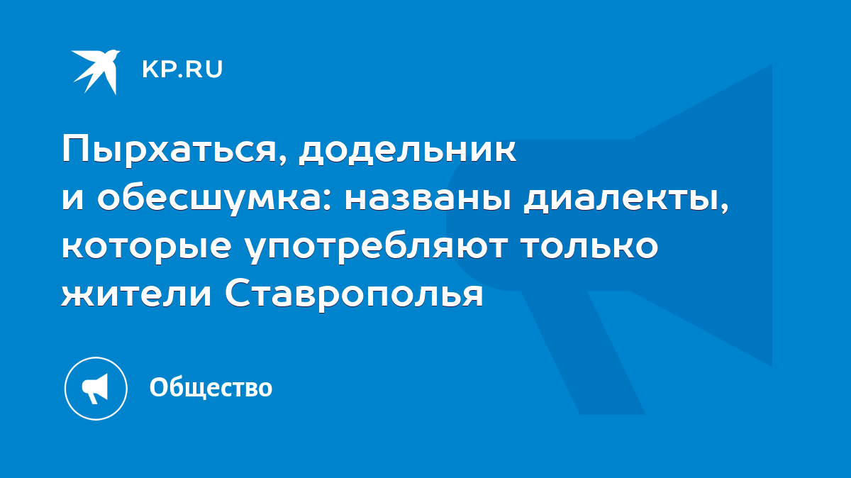 Пырхаться, додельник и обесшумка: названы диалекты, которые употребляют  только жители Ставрополья - KP.RU