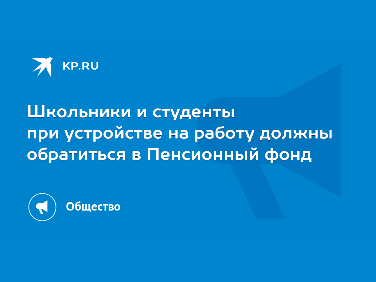 Школьники и студенты при устройстве на работу должны обратиться в Пенсионный  фонд - KP.RU