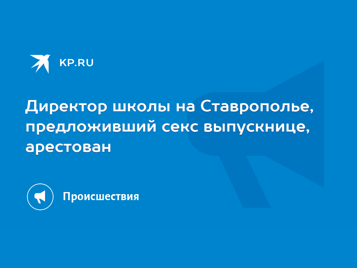 Директор школы на Ставрополье, предложивший секс выпускнице, арестован -  KP.RU