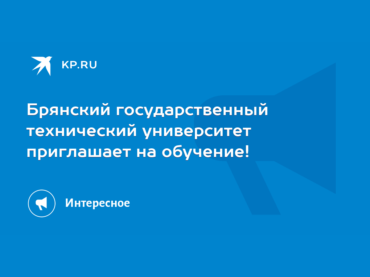 Брянский государственный технический университет приглашает на обучение! -  KP.RU