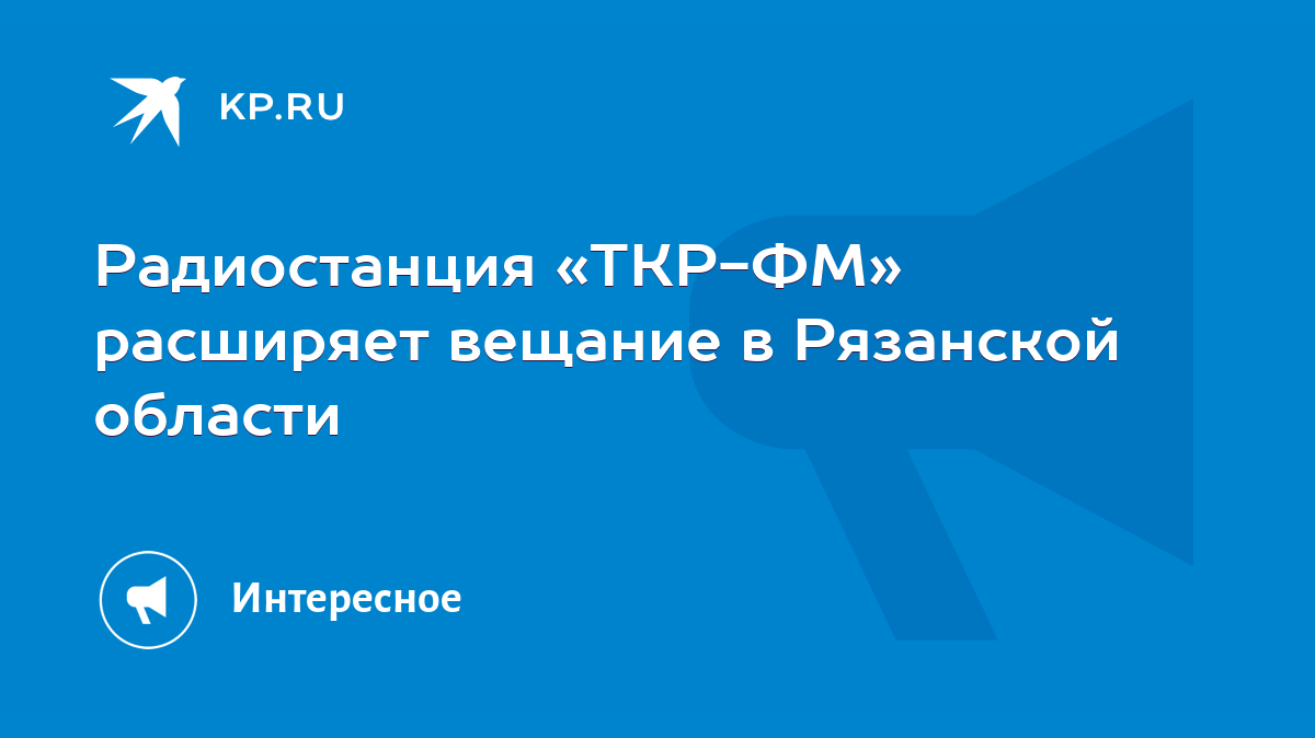 Радиостанция «ТКР-ФМ» расширяет вещание в Рязанской области - KP.RU