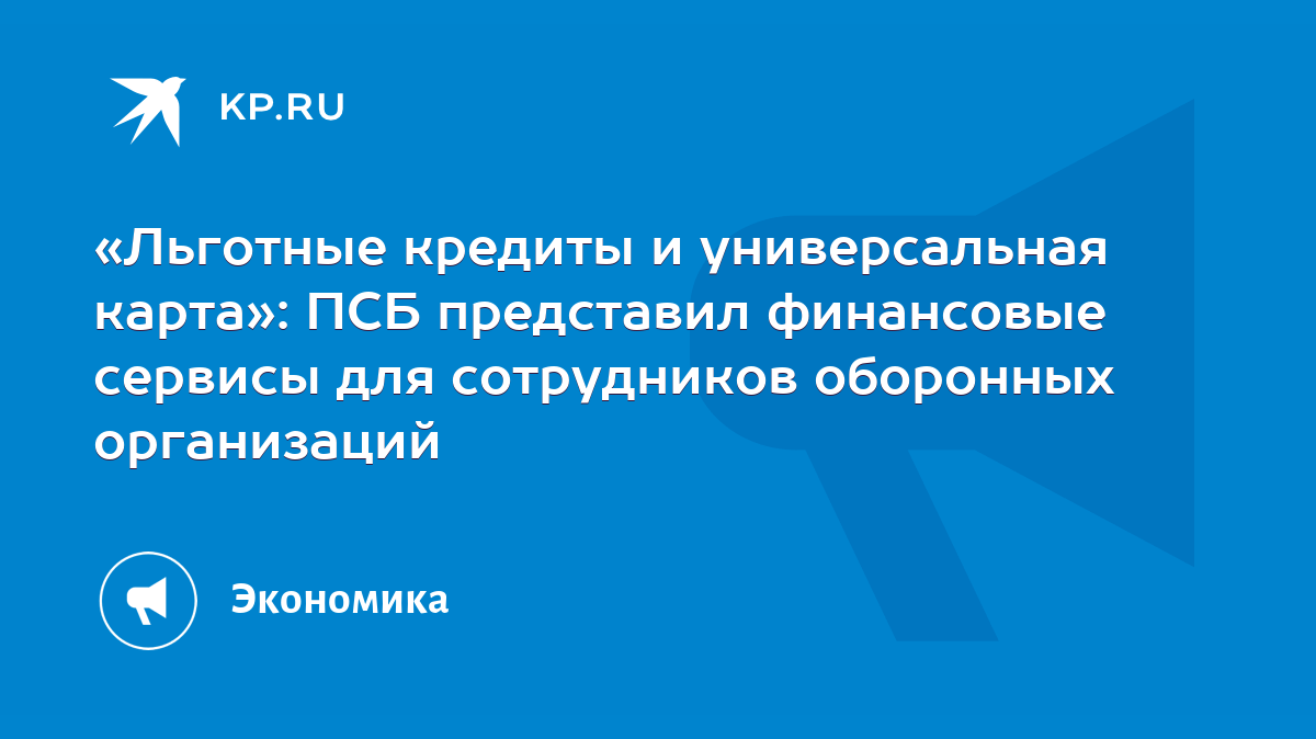 Льготные кредиты и универсальная карта»: ПСБ представил финансовые сервисы  для сотрудников оборонных организаций - KP.RU