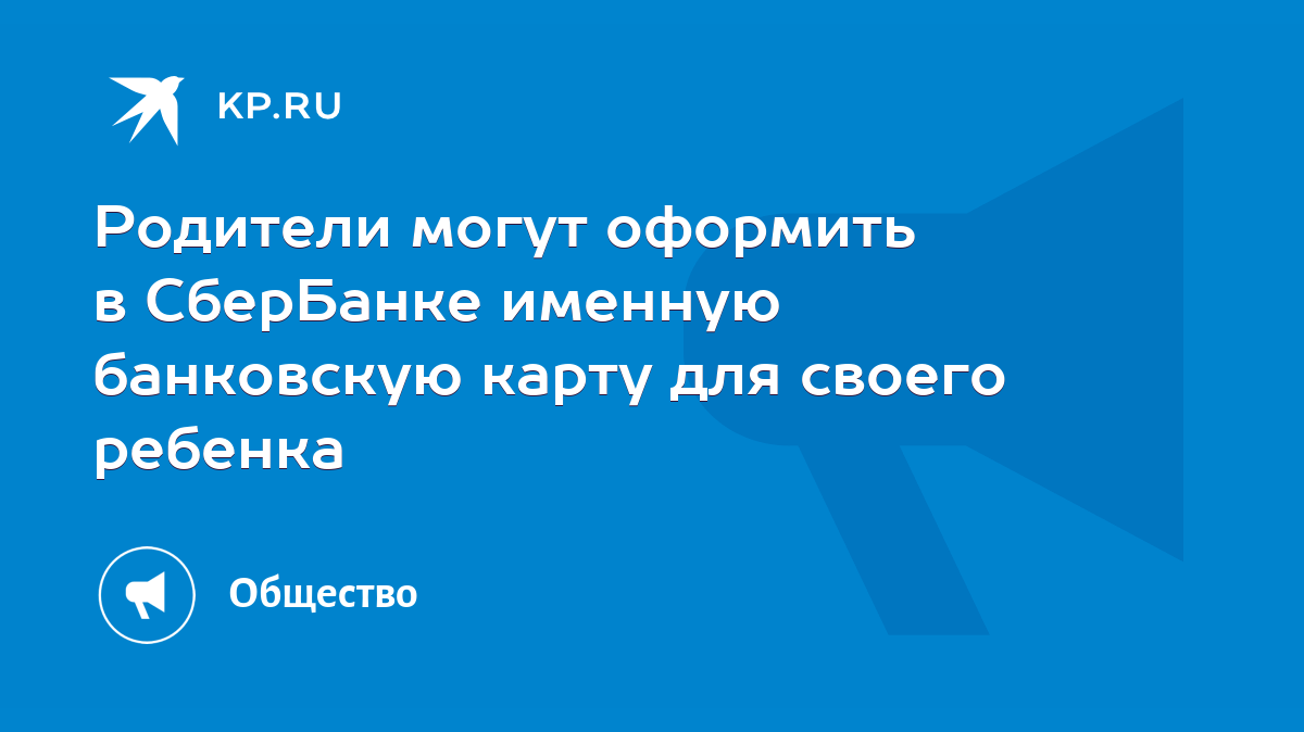 Родители могут оформить в СберБанке именную банковскую карту для своего  ребенка - KP.RU