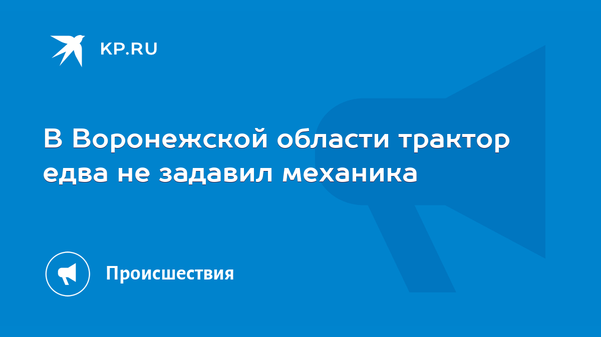 В Воронежской области трактор едва не задавил механика - KP.RU