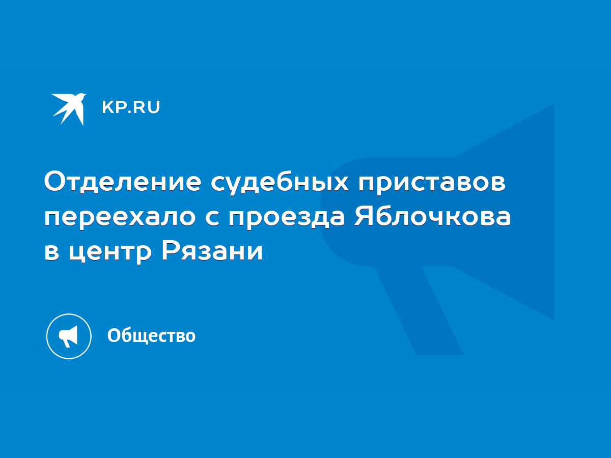 Отделение судебных приставов переехало с проезда Яблочкова в центр Рязани -  KP.RU