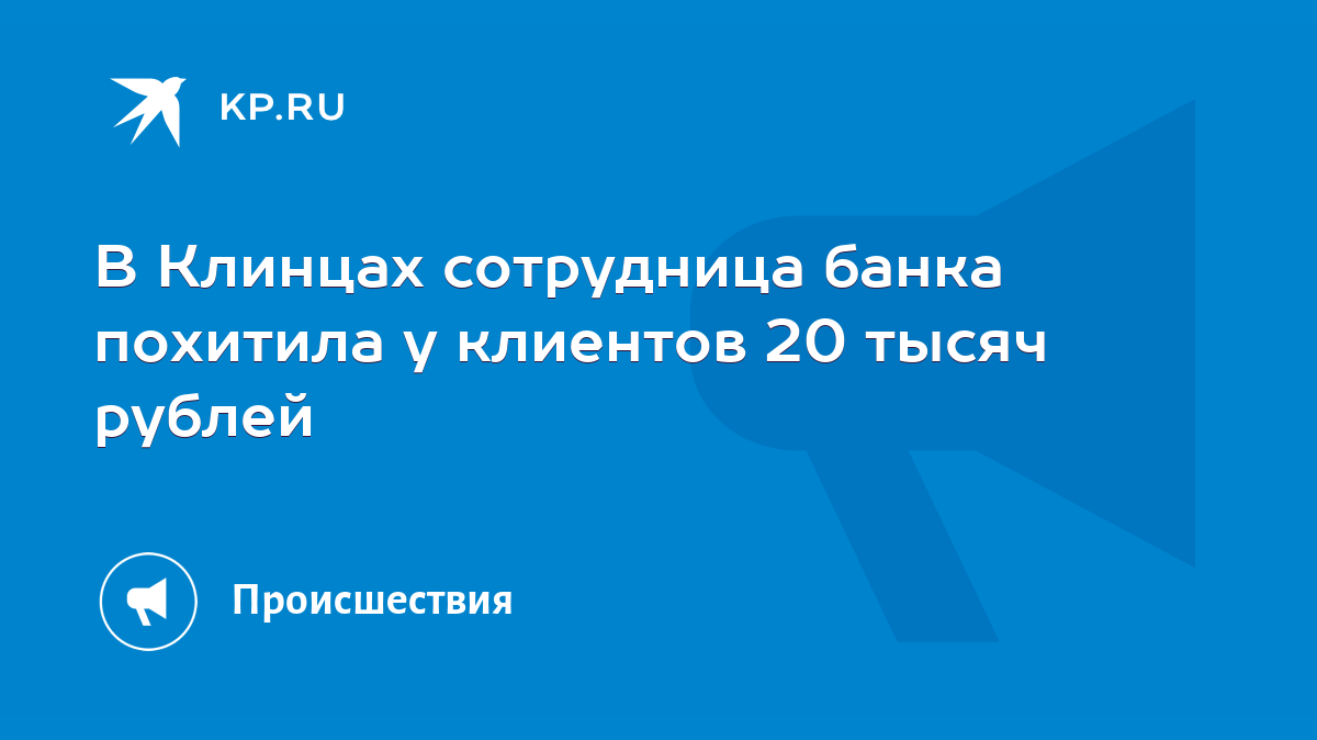 В Клинцах сотрудница банка похитила у клиентов 20 тысяч рублей - KP.RU