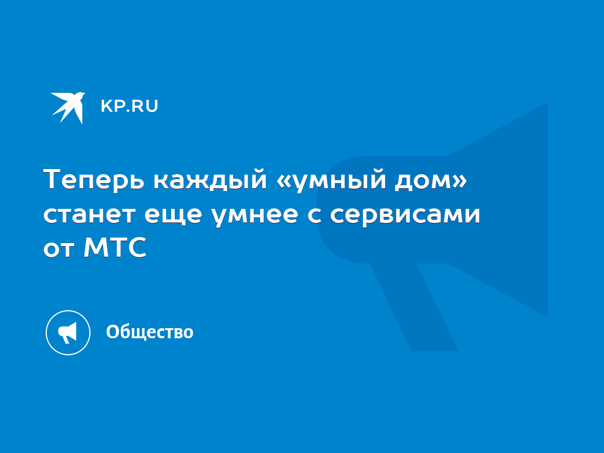 Теперь каждый «умный дом» станет еще умнее с сервисами от МТС - KP.RU