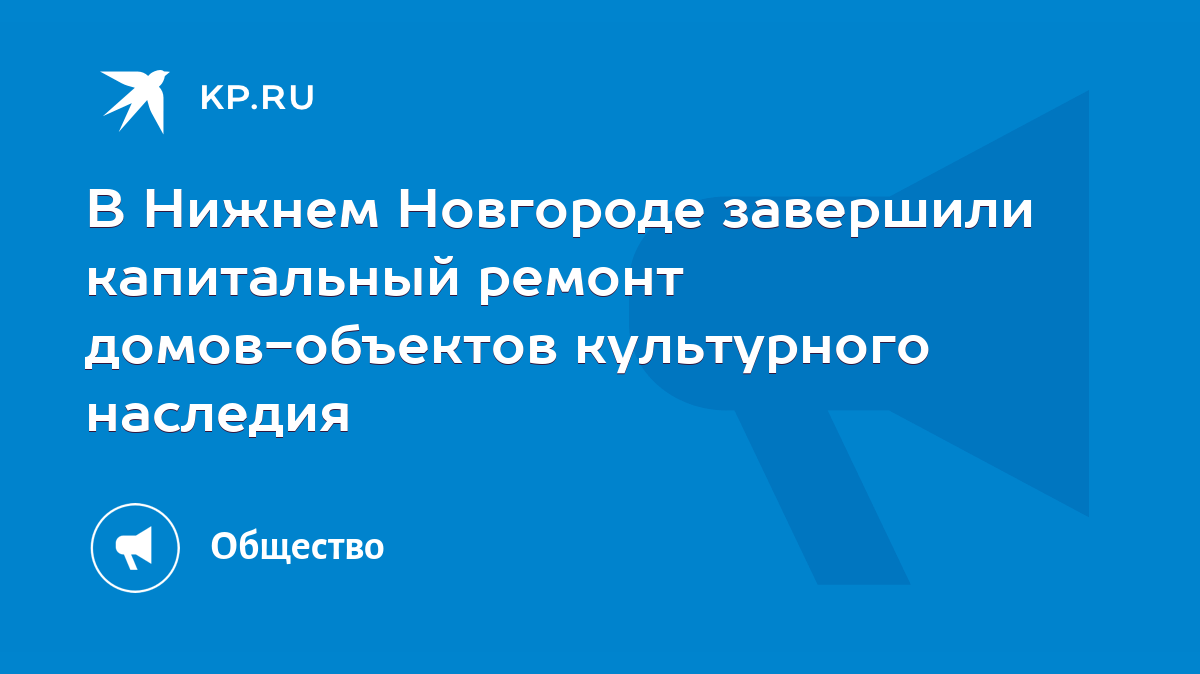 В Нижнем Новгороде завершили капитальный ремонт домов-объектов культурного  наследия - KP.RU