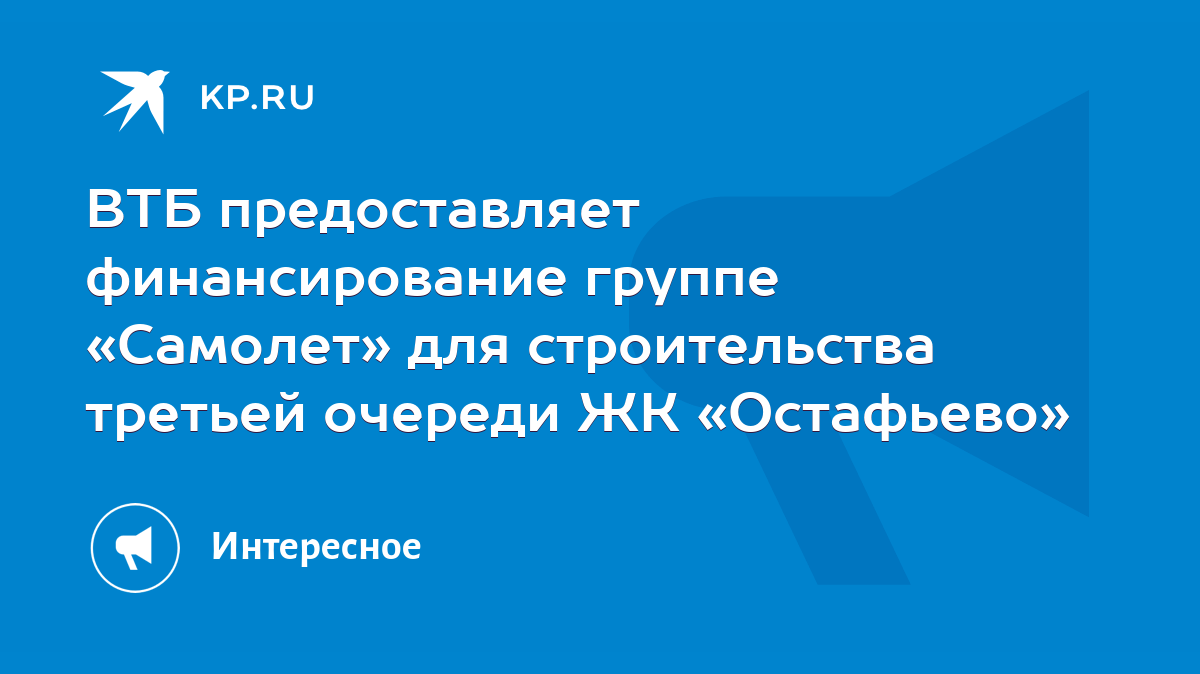 ВТБ предоставляет финансирование группе «Самолет» для строительства третьей  очереди ЖК «Остафьево» - KP.RU