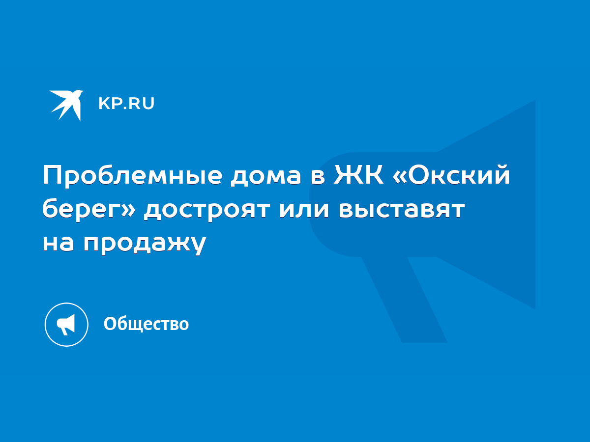 Проблемные дома в ЖК «Окский берег» достроят или выставят на продажу - KP.RU