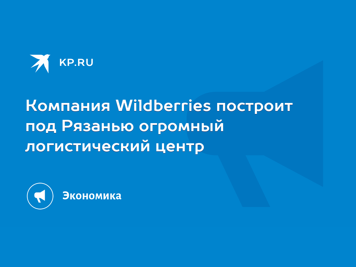 Компания Wildberries построит под Рязанью огромный логистический центр -  KP.RU