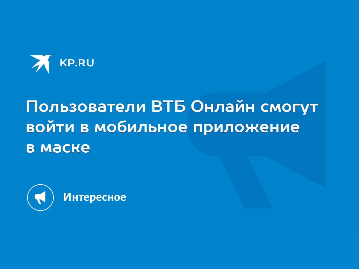 Пользователи ВТБ Онлайн смогут войти в мобильное приложение в маске - KP.RU