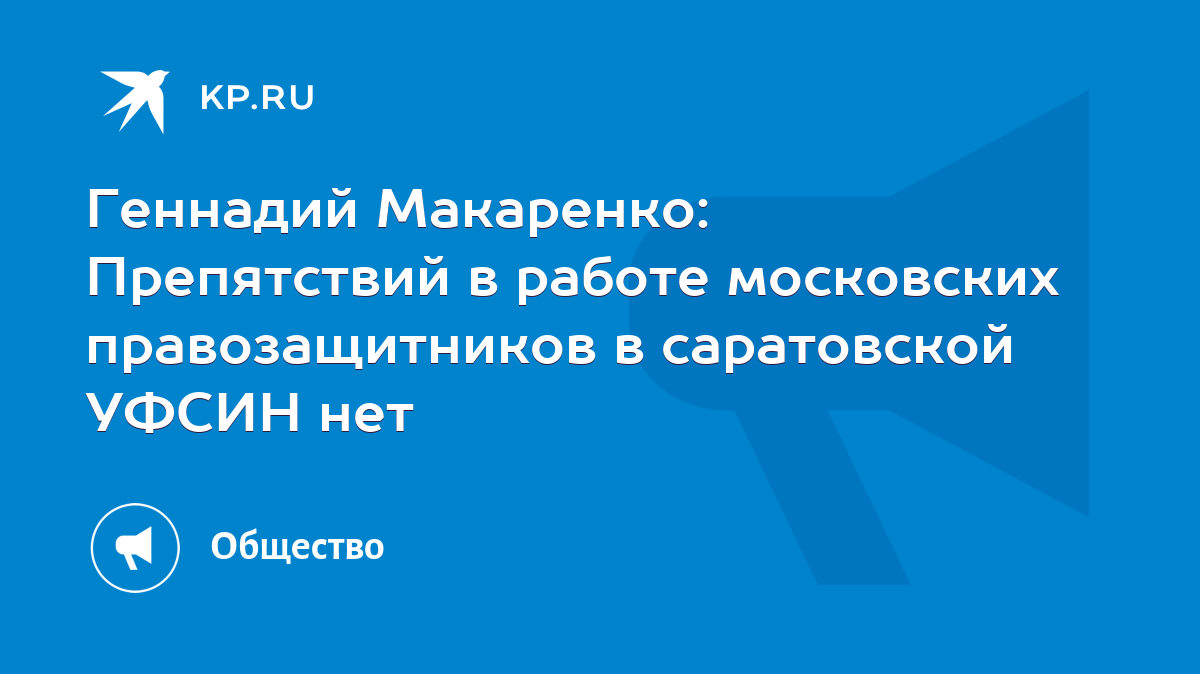 Геннадий Макаренко: Препятствий в работе московских правозащитников в  саратовской УФСИН нет - KP.RU