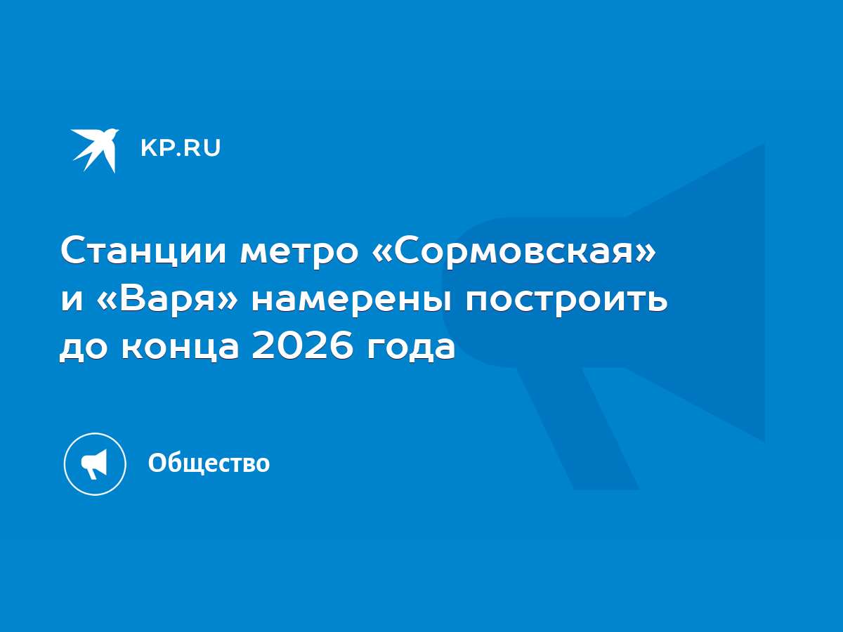 Станции метро «Сормовская» и «Варя» намерены построить до конца 2026 года -  KP.RU