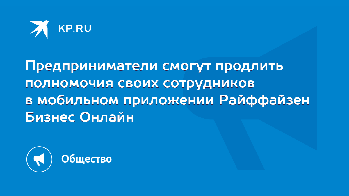 Предприниматели смогут продлить полномочия своих сотрудников в мобильном  приложении Райффайзен Бизнес Онлайн - KP.RU