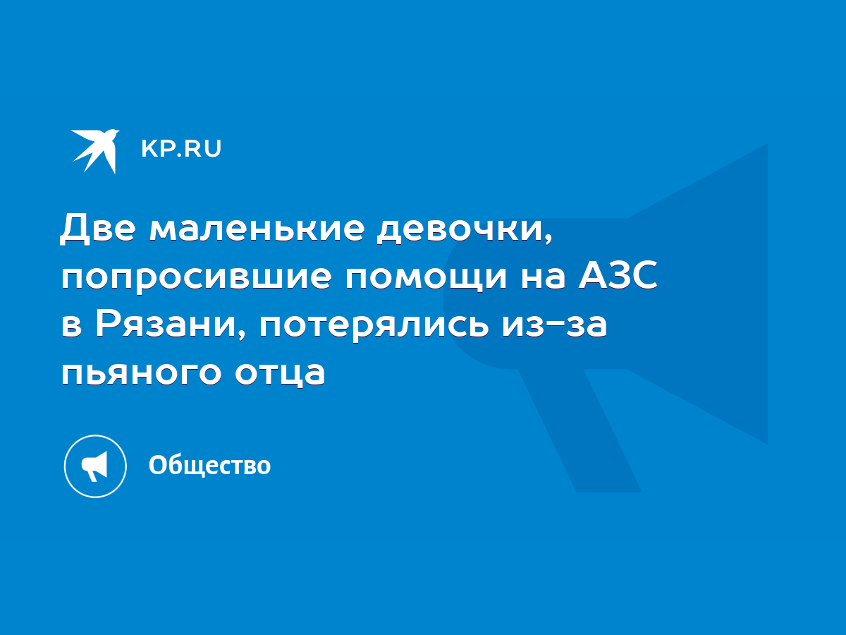 Две маленькие девочки, попросившие помощи на АЗС в Рязани, потерялись из-за  пьяного отца - KP.RU