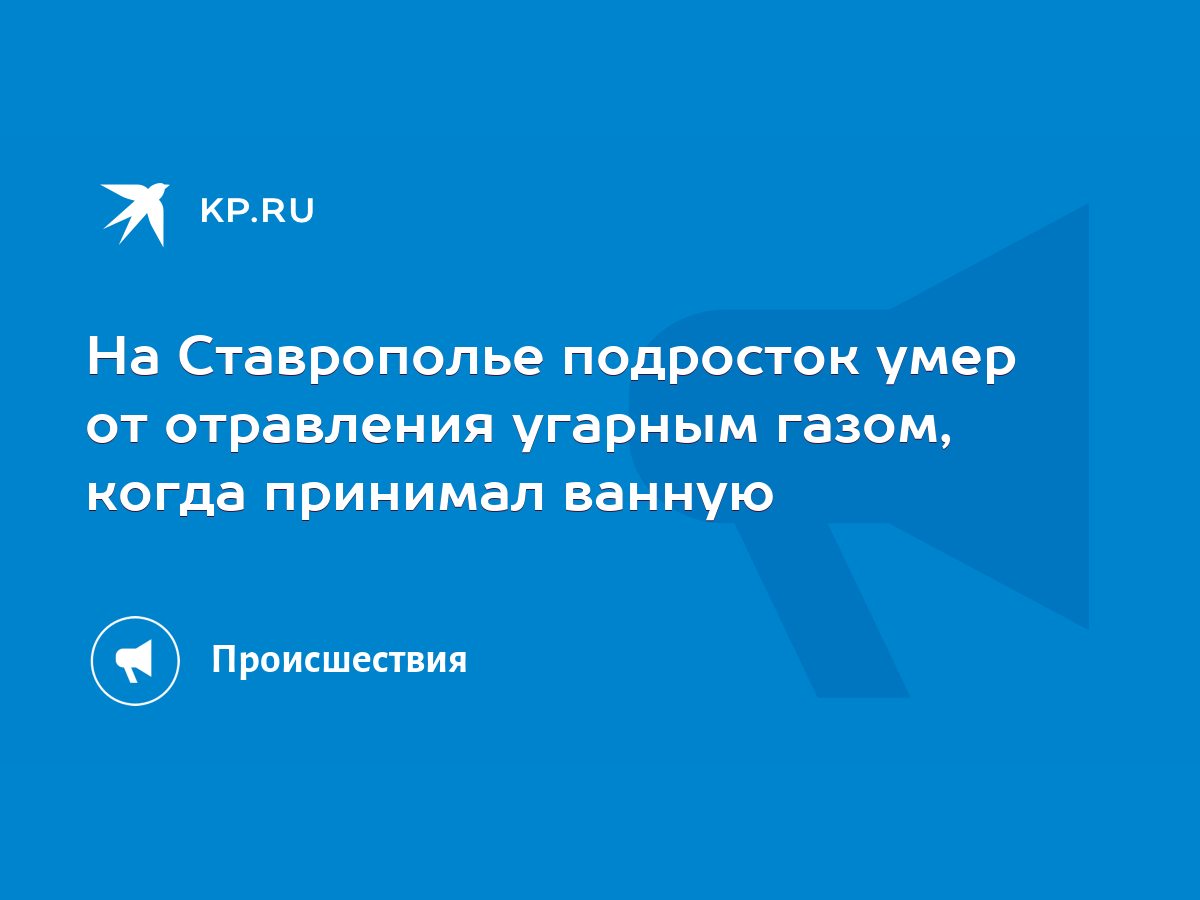 На Ставрополье подросток умер от отравления угарным газом, когда принимал  ванную - KP.RU