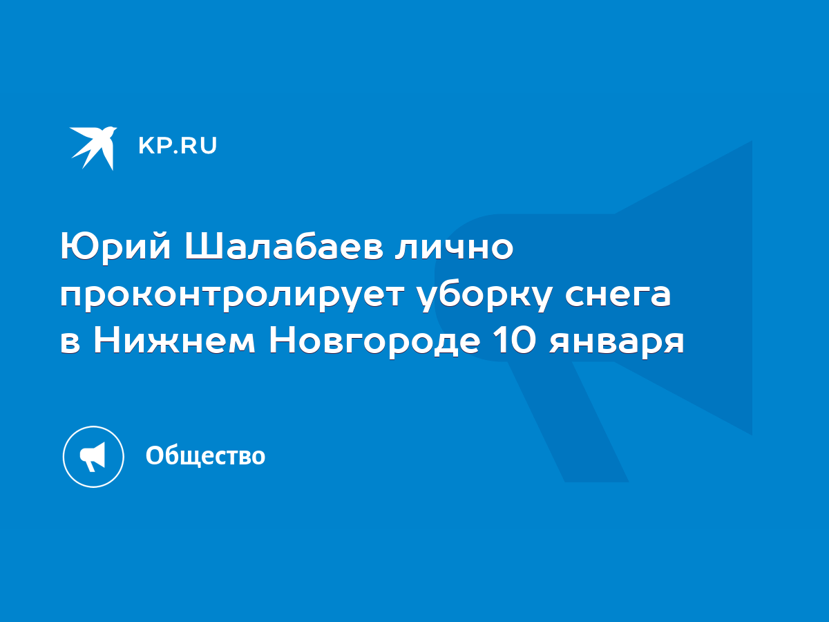 Юрий Шалабаев лично проконтролирует уборку снега в Нижнем Новгороде 10  января - KP.RU