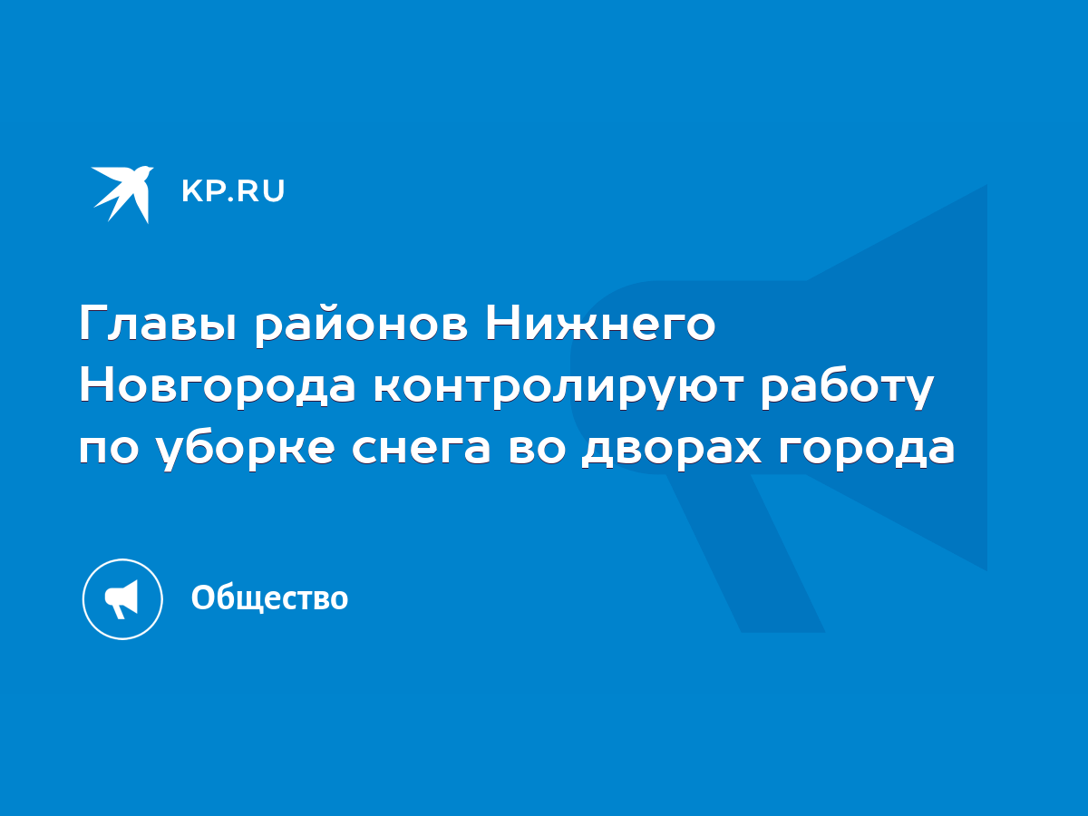 Главы районов Нижнего Новгорода контролируют работу по уборке снега во  дворах города - KP.RU