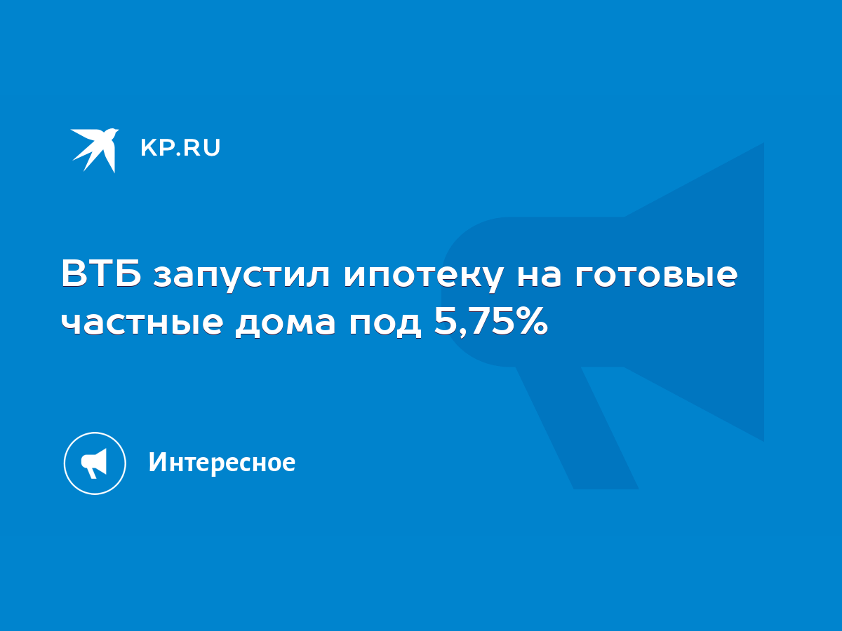 ВТБ запустил ипотеку на готовые частные дома под 5,75% - KP.RU