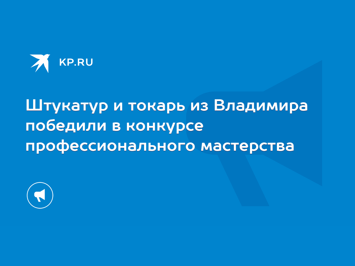 Штукатур и токарь из Владимира победили в конкурсе профессионального  мастерства - KP.RU