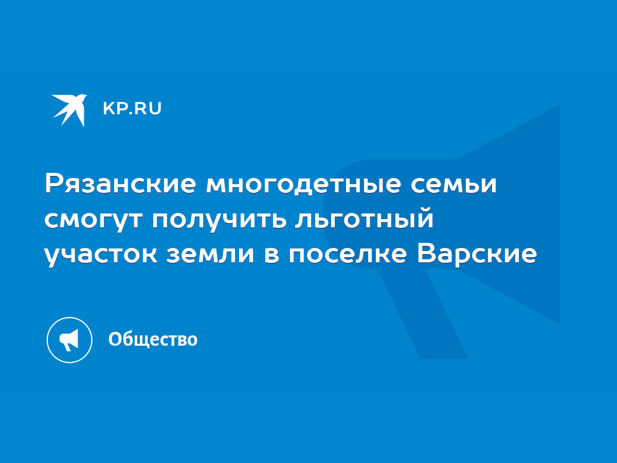 Рязанские многодетные семьи смогут получить льготный участок земли в поселке  Варские - KP.RU