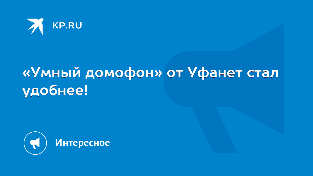 Умный домофон» от Уфанет стал удобнее! - KP.RU