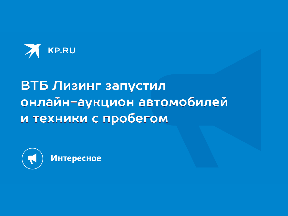 ВТБ Лизинг запустил онлайн-аукцион автомобилей и техники с пробегом - KP.RU