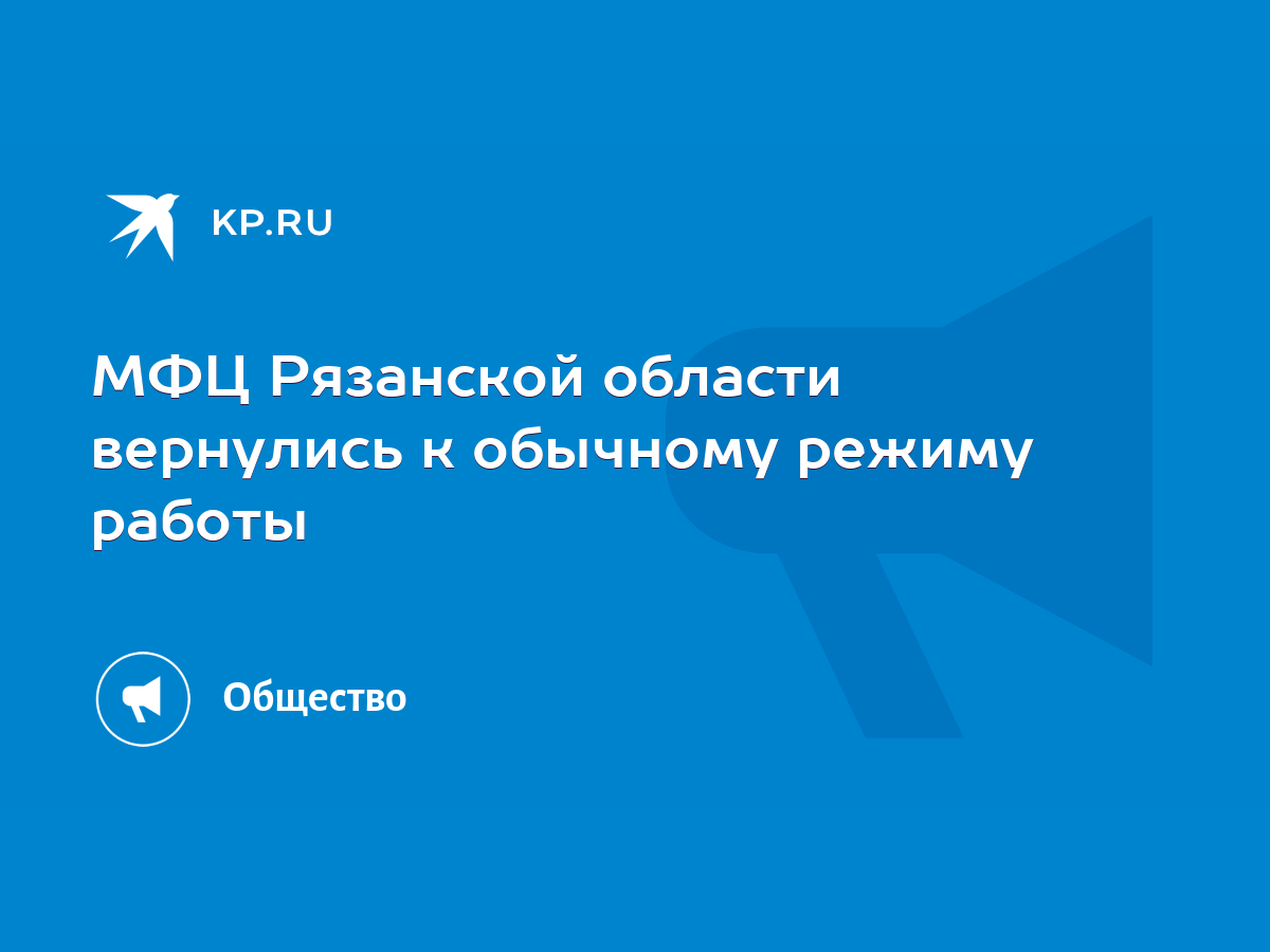 МФЦ Рязанской области вернулись к обычному режиму работы - KP.RU