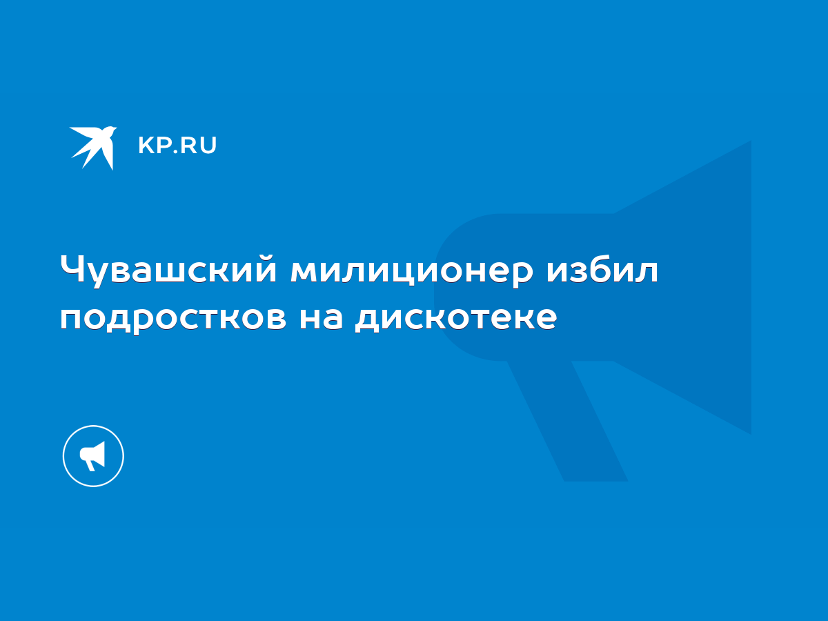 Чувашский милиционер избил подростков на дискотеке - KP.RU