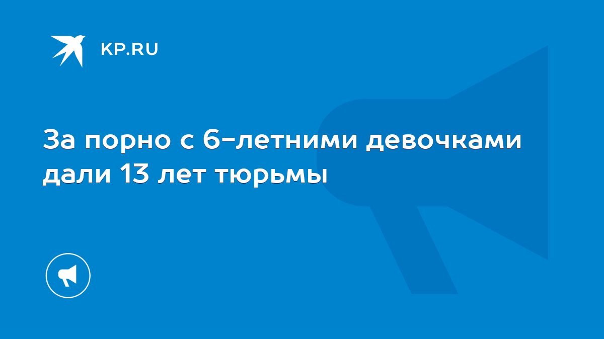 За порно с 6-летними девочками дали 13 лет тюрьмы - KP.RU