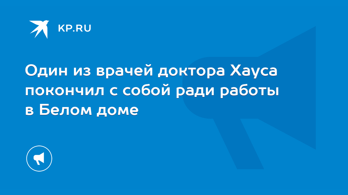 Один из врачей доктора Хауса покончил с собой ради работы в Белом доме -  KP.RU