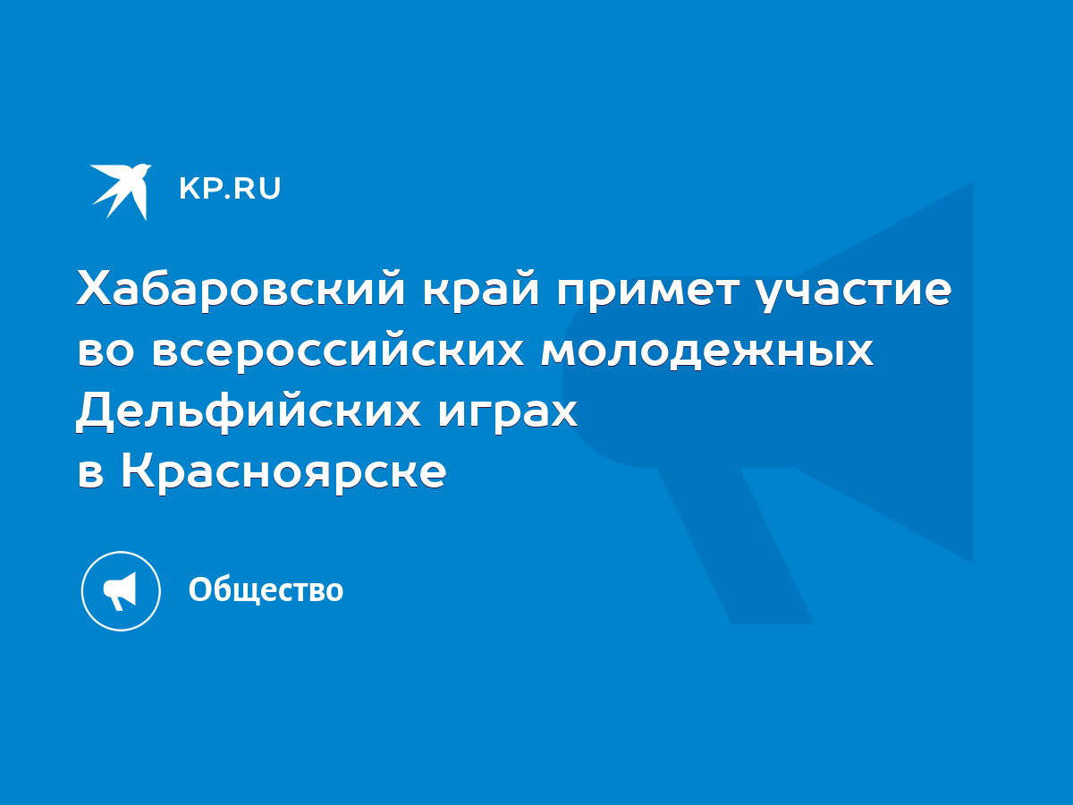 Хабаровский край примет участие во всероссийских молодежных Дельфийских  играх в Красноярске - KP.RU