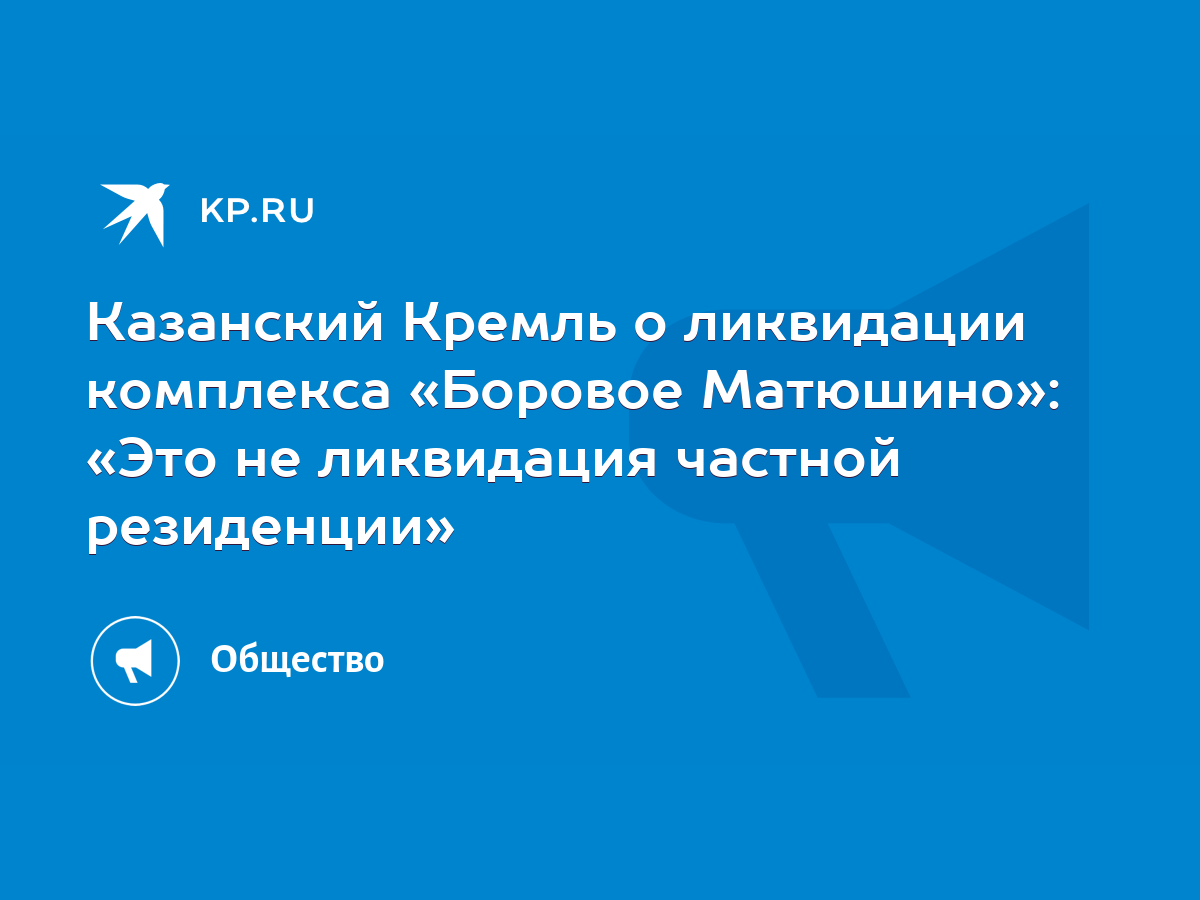 Казанский Кремль о ликвидации комплекса «Боровое Матюшино»: «Это не  ликвидация частной резиденции» - KP.RU