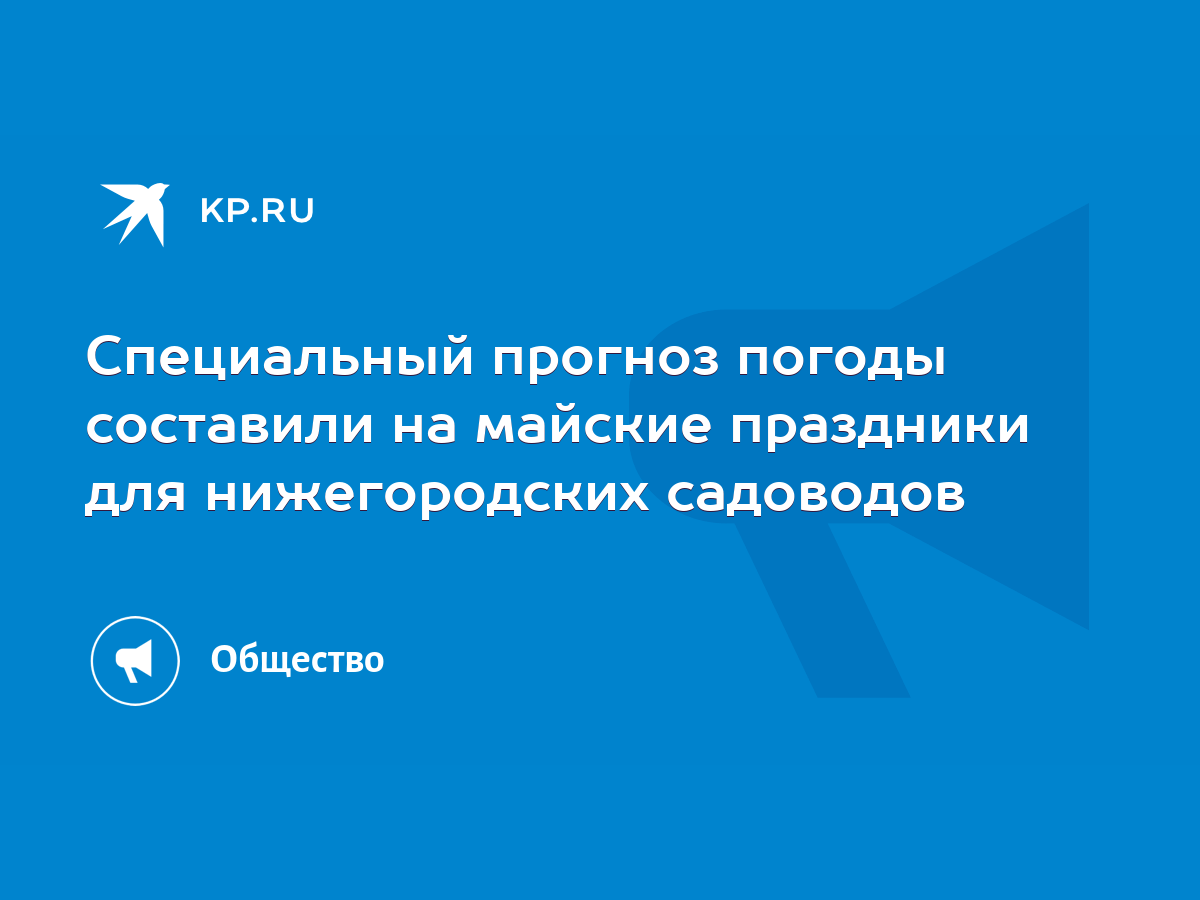 Специальный прогноз погоды составили на майские праздники для нижегородских  садоводов - KP.RU