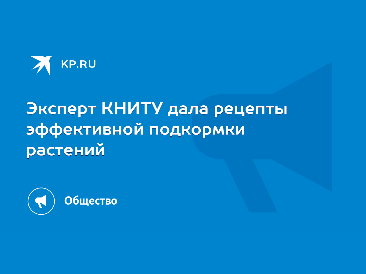 Эксперт КНИТУ дала рецепты эффективной подкормки растений - KP.RU