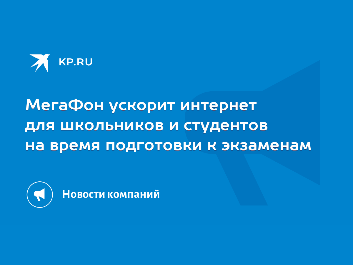 МегаФон ускорит интернет для школьников и студентов на время подготовки к  экзаменам - KP.RU