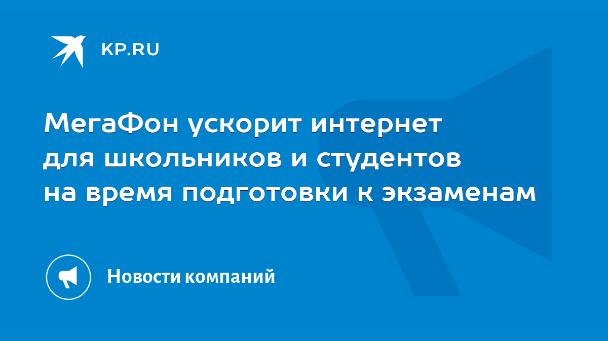 МегаФон ускорит интернет для школьников и студентов на время подготовки к  экзаменам - KP.RU