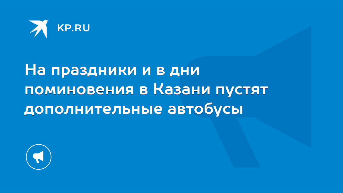 На праздники и в дни поминовения в Казани пустят дополнительные автобусы -  KP.RU